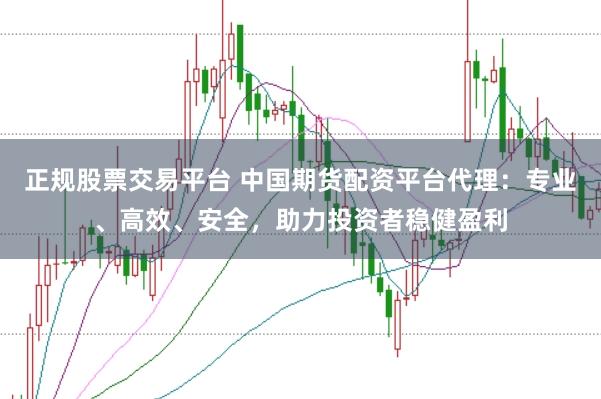 正规股票交易平台 中国期货配资平台代理：专业、高效、安全，助力投资者稳健盈利