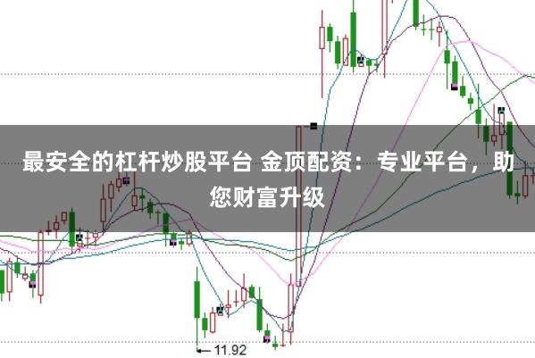 最安全的杠杆炒股平台 金顶配资:专业平台,助您财富升级