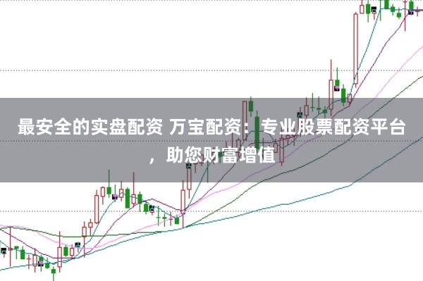 最安全的实盘配资 万宝配资：专业股票配资平台，助您财富增值
