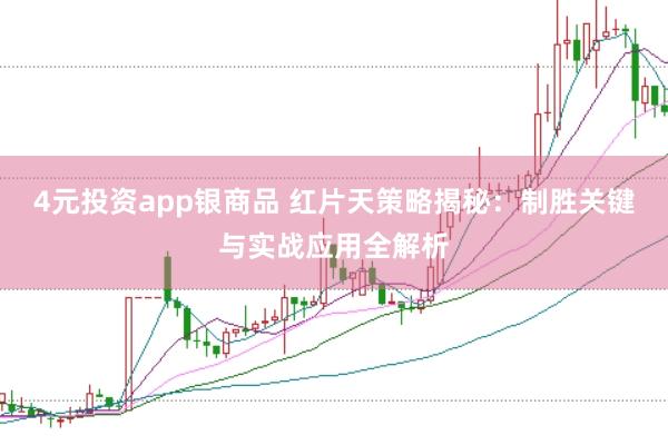 4元投资app银商品 红片天策略揭秘：制胜关键与实战应用全解析