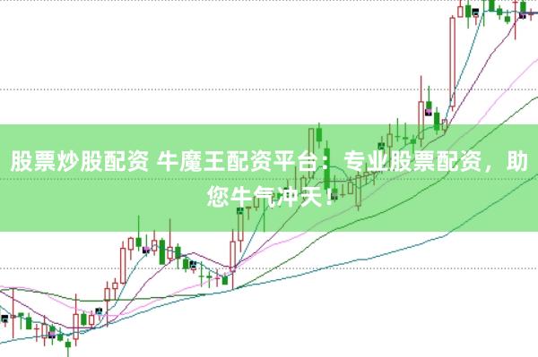 股票炒股配资 牛魔王配资平台：专业股票配资，助您牛气冲天！