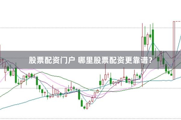 股票配资门户 哪里股票配资更靠谱？