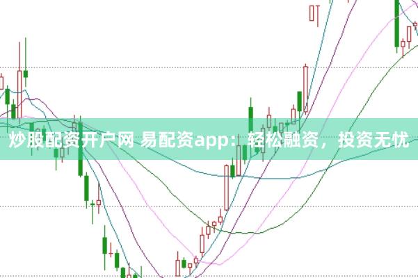 炒股配资开户网 易配资app：轻松融资，投资无忧