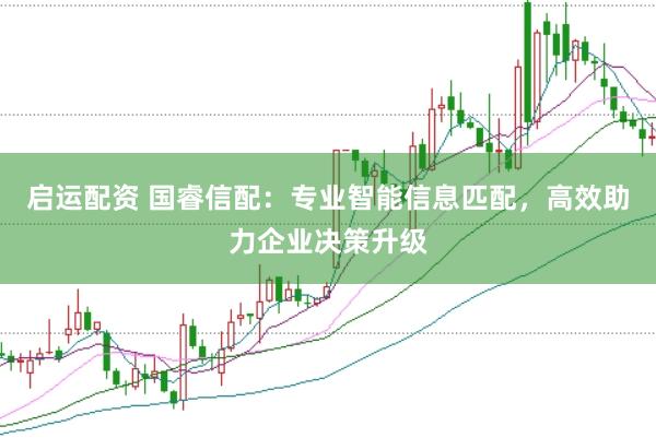 启运配资 国睿信配：专业智能信息匹配，高效助力企业决策升级