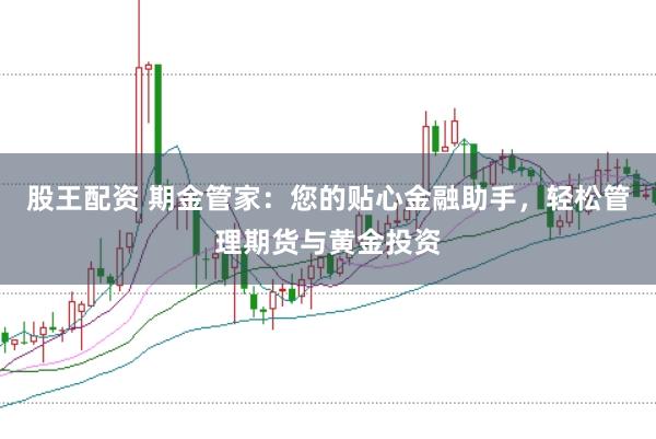 股王配资 期金管家:您的贴心金融助手,轻松管理期货与黄金投资