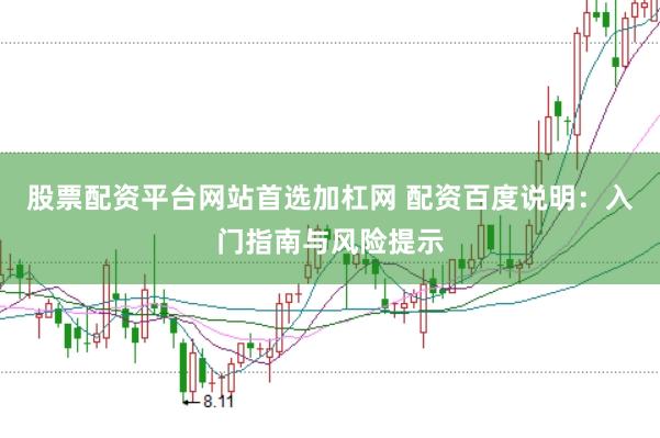 股票配资平台网站首选加杠网 配资百度说明：入门指南与风险提示