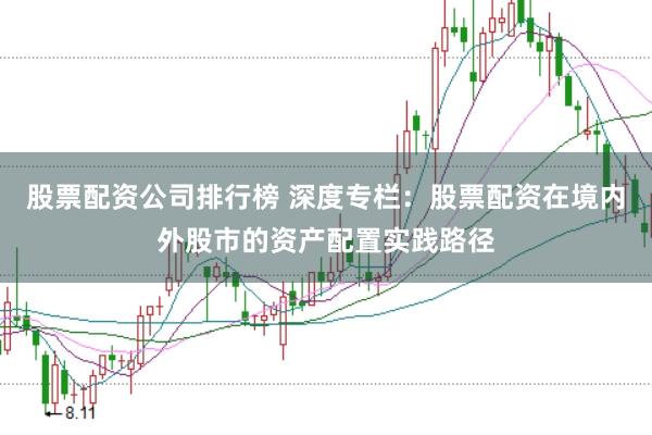 股票配资公司排行榜 深度专栏:股票配资在境内外股市的资产配置实践路径