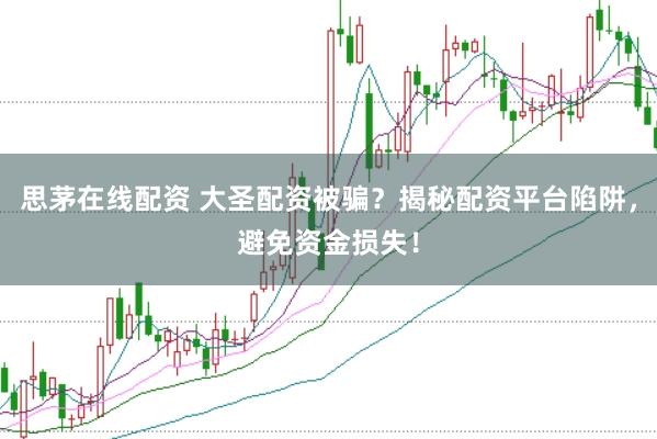 思茅在线配资 大圣配资被骗?揭秘配资平台陷阱,避免资金损失!