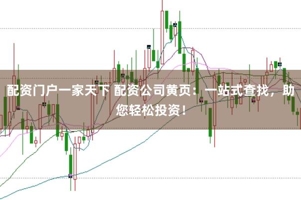 配资门户一家天下 配资公司黄页：一站式查找，助您轻松投资！