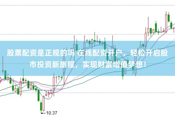 股票配资是正规的吗 在线配资开户,轻松开启股市投资新旅程,实现财富增值梦想!