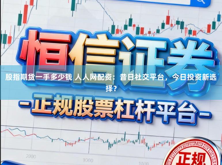 股指期货一手多少钱 人人网配资：昔日社交平台，今日投资新选择？
