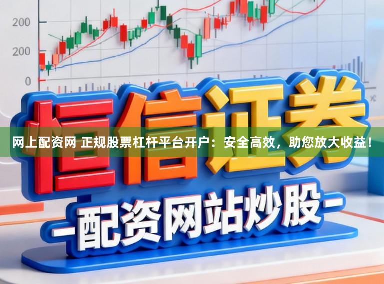 网上配资网 正规股票杠杆平台开户：安全高效，助您放大收益！