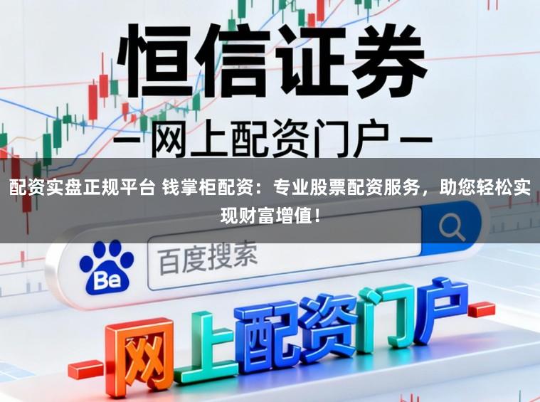 配资实盘正规平台 钱掌柜配资：专业股票配资服务，助您轻松实现财富增值！