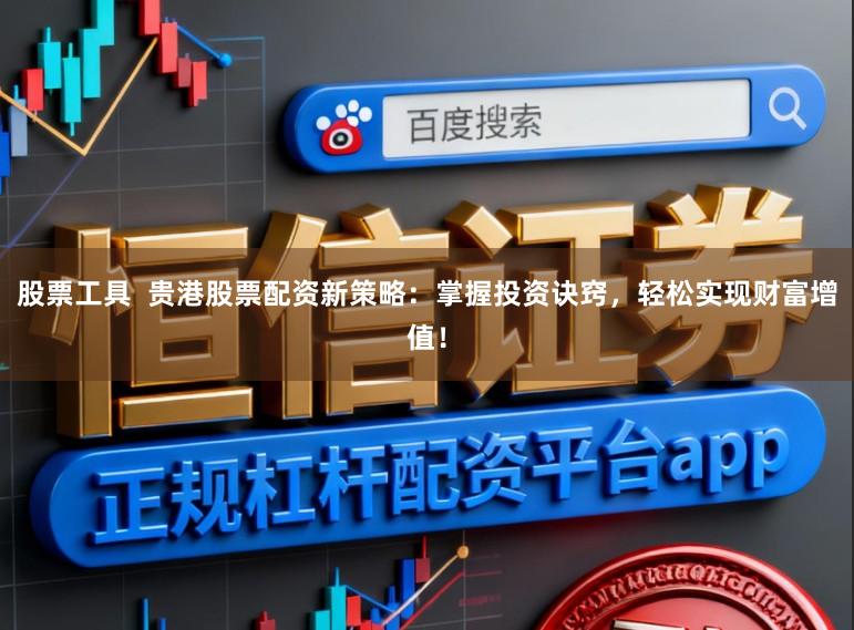 股票工具  贵港股票配资新策略：掌握投资诀窍，轻松实现财富增值！