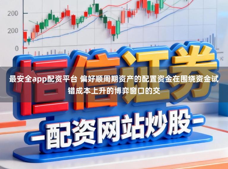 最安全app配资平台 偏好顺周期资产的配置资金在围绕资金试错成本上升的博弈窗口的交