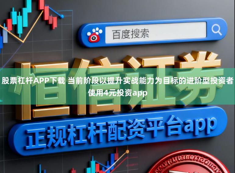 股票杠杆APP下载 当前阶段以提升实战能力为目标的进阶型投资者使用4元投资app
