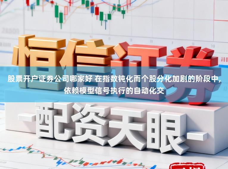 股票开户证券公司哪家好 在指数钝化而个股分化加剧的阶段中,依赖模型信号执行的自动化交