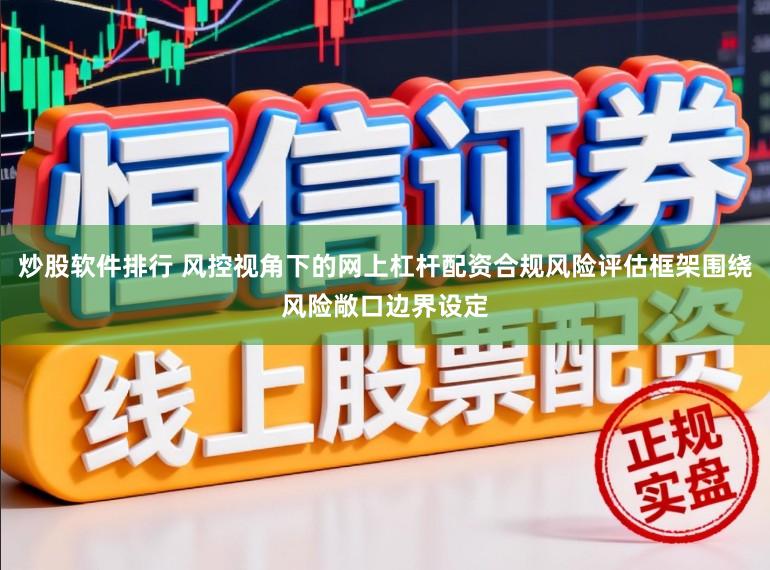 炒股软件排行 风控视角下的网上杠杆配资合规风险评估框架围绕风险敞口边界设定