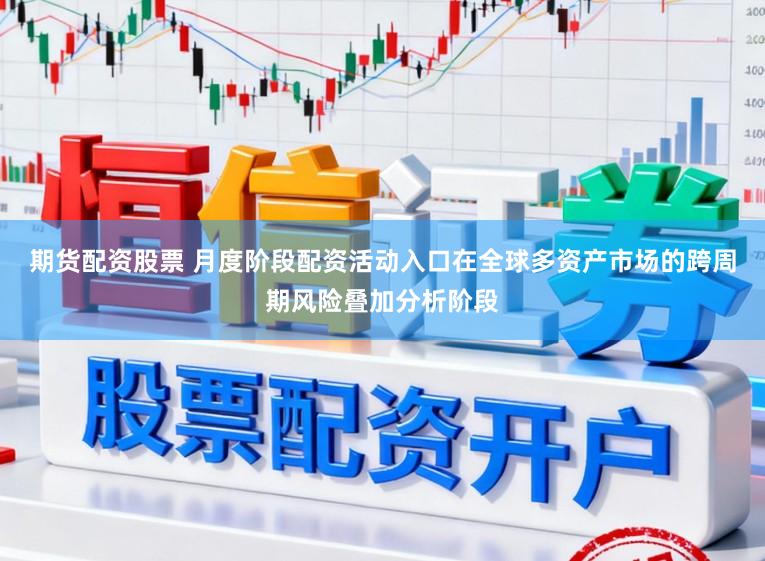 期货配资股票 月度阶段配资活动入口在全球多资产市场的跨周期风险叠加分析阶段