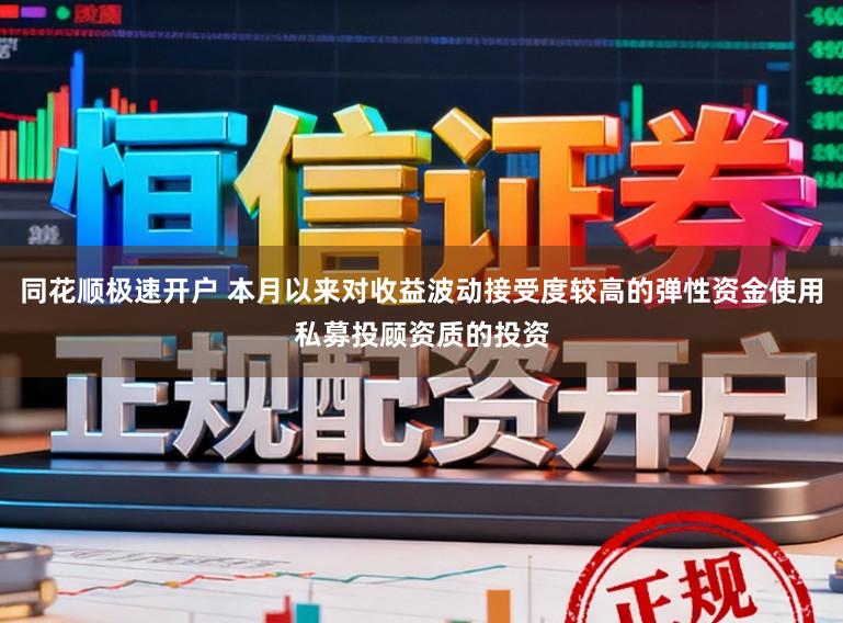 同花顺极速开户 本月以来对收益波动接受度较高的弹性资金使用私募投顾资质的投资