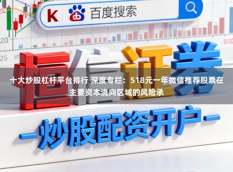 十大炒股杠杆平台排行 深度专栏：518元一年微信推荐股票在主要资本流向区域的风险承