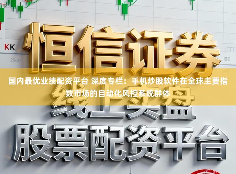 国内最优业绩配资平台 深度专栏：手机炒股软件在全球主要指数市场的自动化风控系统群体