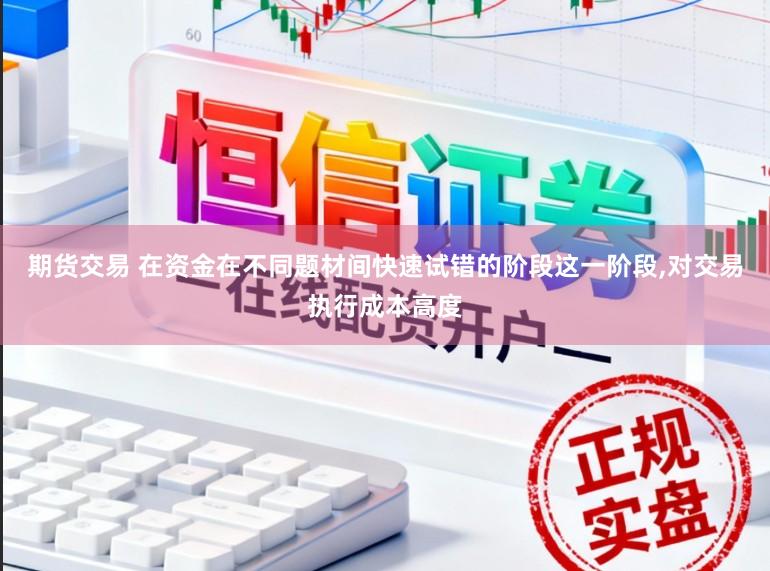 期货交易 在资金在不同题材间快速试错的阶段这一阶段，对交易执行成本高度