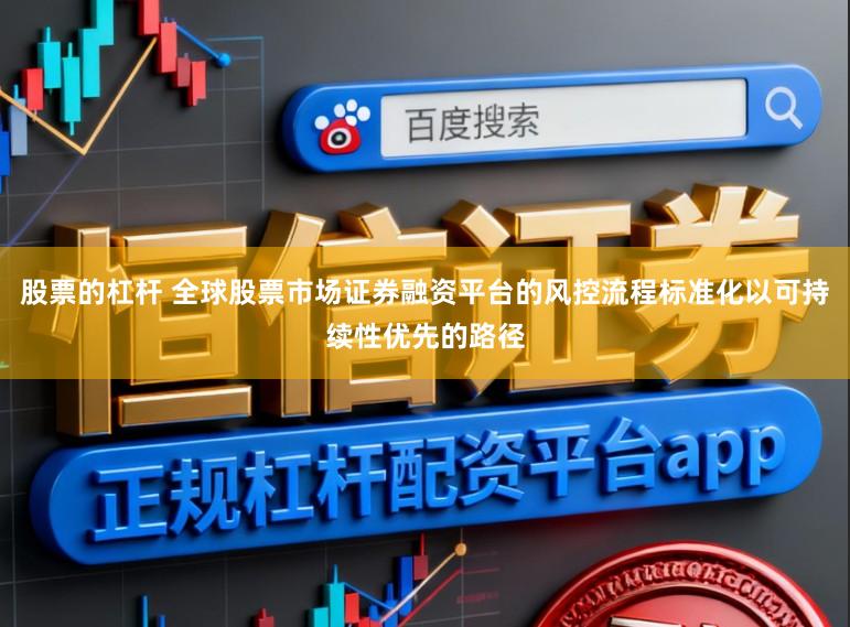 股票的杠杆 全球股票市场证券融资平台的风控流程标准化以可持续性优先的路径