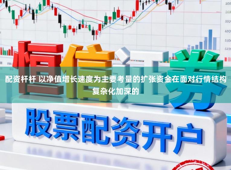 配资杆杆 以净值增长速度为主要考量的扩张资金在面对行情结构复杂化加深的