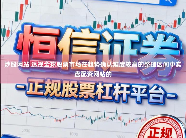 炒股网站 透视全球股票市场在趋势确认难度较高的整理区间中实盘配资网站的