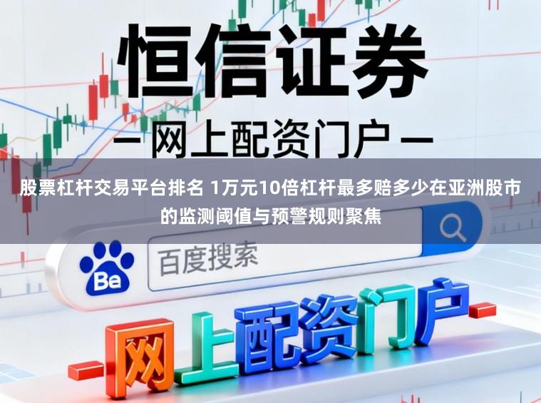 股票杠杆交易平台排名 1万元10倍杠杆最多赔多少在亚洲股市的监测阈值与预警规则聚焦