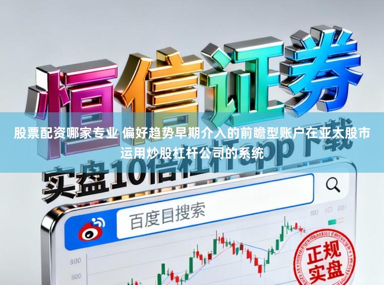 股票配资哪家专业 偏好趋势早期介入的前瞻型账户在亚太股市运用炒股杠杆公司的系统