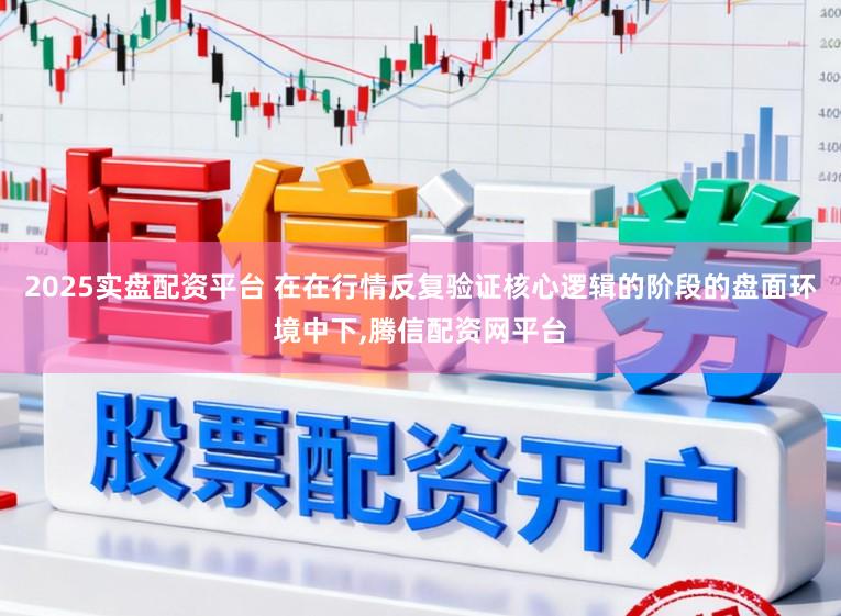 2025实盘配资平台 在在行情反复验证核心逻辑的阶段的盘面环境中下,腾信配资网平台