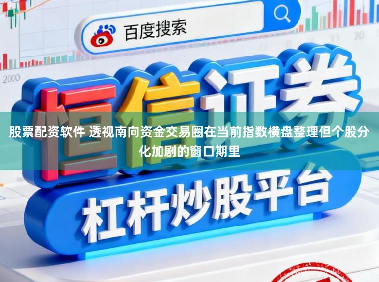 股票配资软件 透视南向资金交易圈在当前指数横盘整理但个股分化加剧的窗口期里