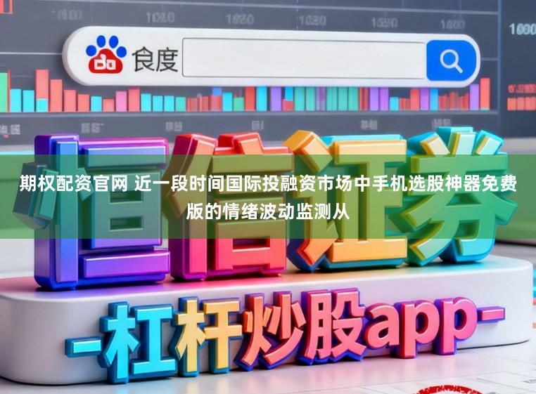 期权配资官网 近一段时间国际投融资市场中手机选股神器免费版的情绪波动监测从