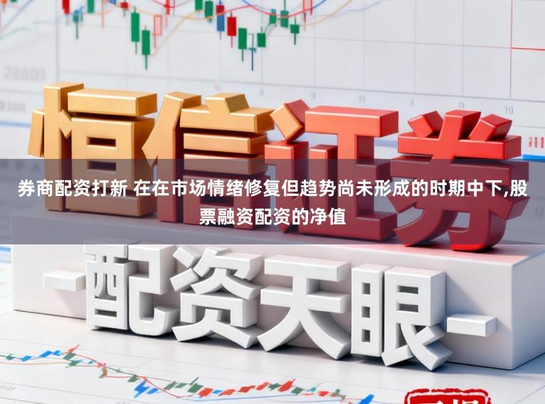 券商配资打新 在在市场情绪修复但趋势尚未形成的时期中下,股票融资配资的净值