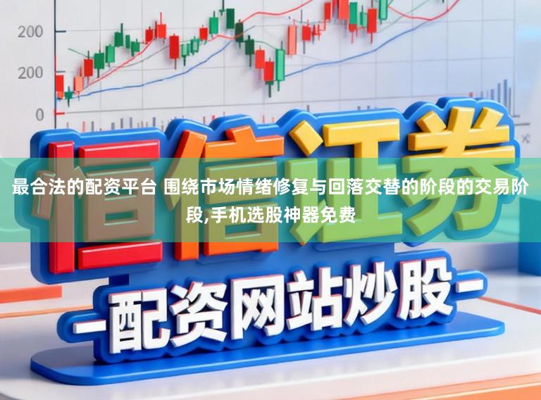 最合法的配资平台 围绕市场情绪修复与回落交替的阶段的交易阶段,手机选股神器免费