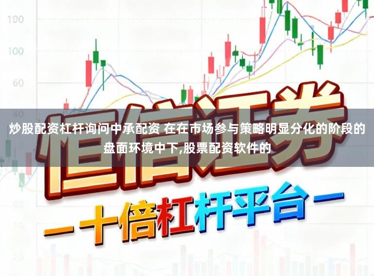 炒股配资杠杆询问中承配资 在在市场参与策略明显分化的阶段的盘面环境中下，股票配资软件的