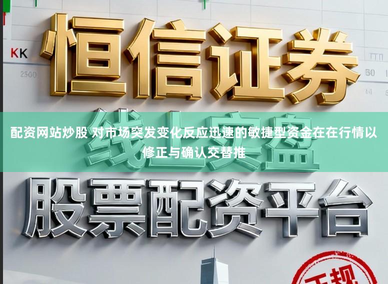 配资网站炒股 对市场突发变化反应迅速的敏捷型资金在在行情以修正与确认交替推