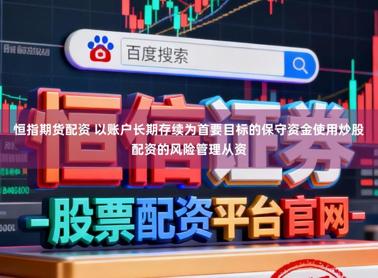 恒指期货配资 以账户长期存续为首要目标的保守资金使用炒股配资的风险管理从资