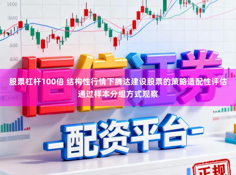 股票杠杆100倍 结构性行情下腾达建设股票的策略适配性评估通过样本分组方式观察
