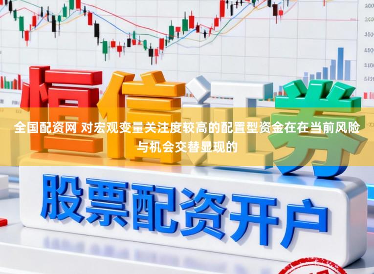 全国配资网 对宏观变量关注度较高的配置型资金在在当前风险与机会交替显现的
