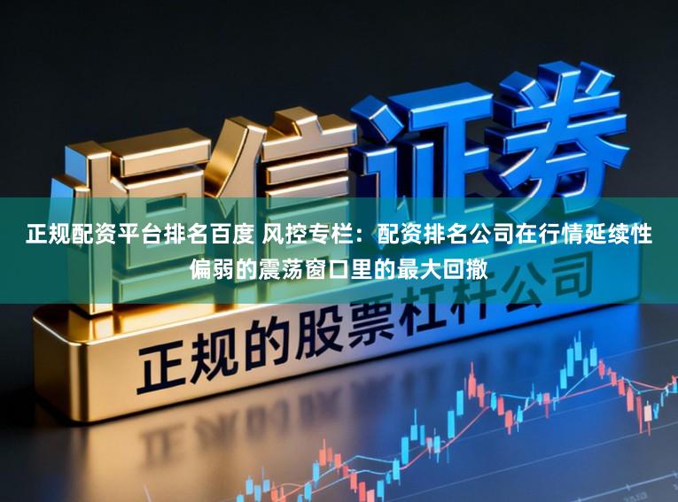 正规配资平台排名百度 风控专栏：配资排名公司在行情延续性偏弱的震荡窗口里的最大回撤