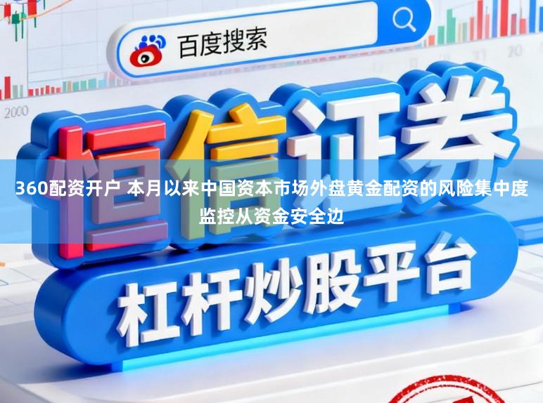 360配资开户 本月以来中国资本市场外盘黄金配资的风险集中度监控从资金安全边