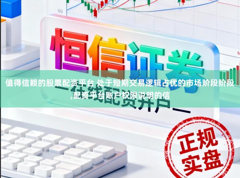 值得信赖的股票配资平台 处于短期交易逻辑占优的市场阶段阶段，配资平台账户权限说明的信
