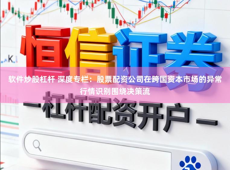 软件炒股杠杆 深度专栏：股票配资公司在跨国资本市场的异常行情识别围绕决策流