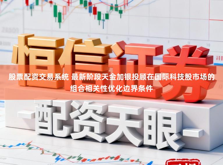股票配资交易系统 最新阶段天金加银投顾在国际科技股市场的组合相关性优化边界条件