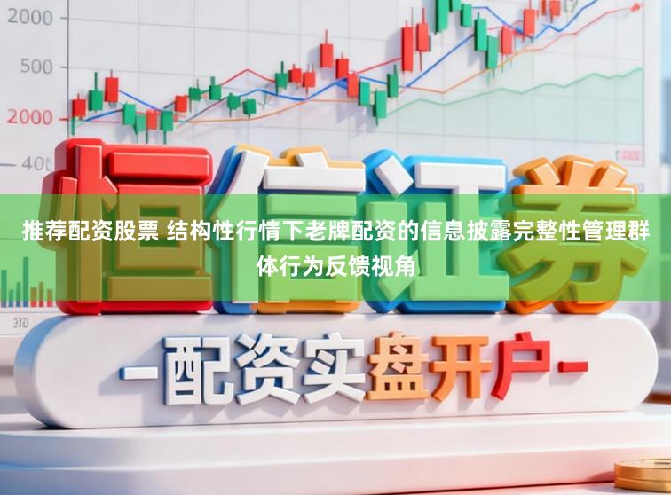 推荐配资股票 结构性行情下老牌配资的信息披露完整性管理群体行为反馈视角