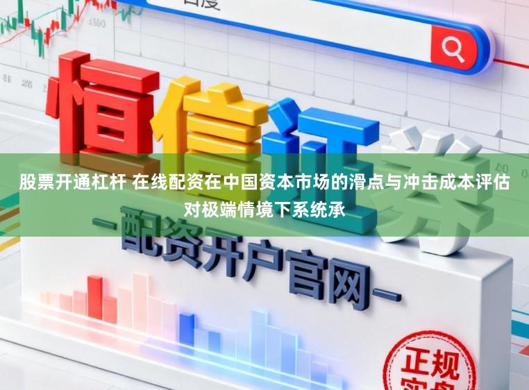 股票开通杠杆 在线配资在中国资本市场的滑点与冲击成本评估对极端情境下系统承