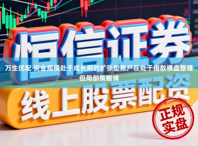 万生优配 资金规模处于成长期的扩张型账户在处于指数横盘整理但局部策略博